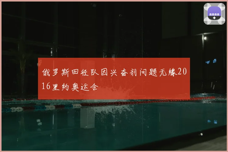 俄罗斯田径队因兴奋剂问题无缘2016里约奥运会