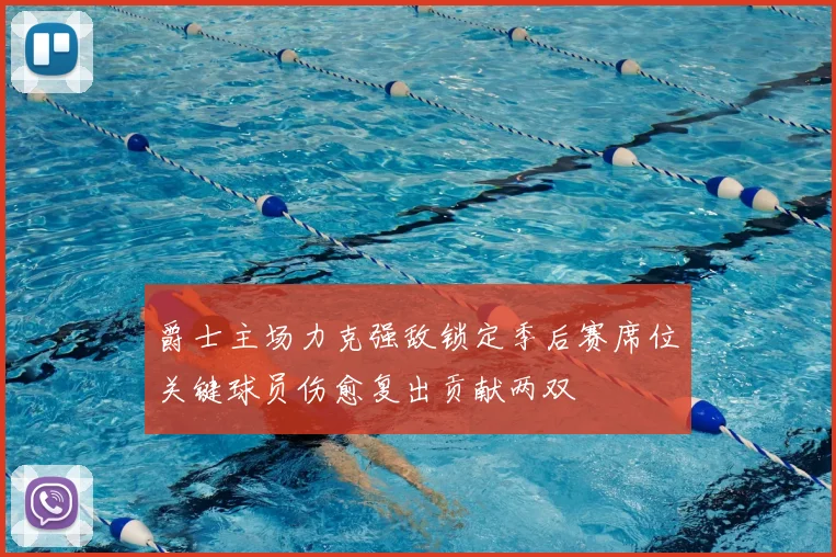 爵士主场力克强敌锁定季后赛席位关键球员伤愈复出贡献两双