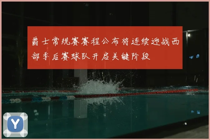 爵士常规赛赛程公布将连续迎战西部季后赛球队开启关键阶段