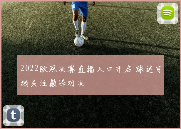 2022欧冠决赛直播入口开启 球迷可线关注巅峰对决