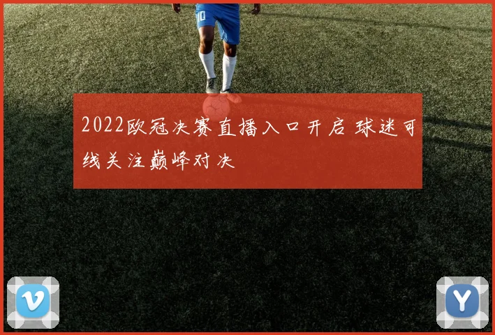 2022欧冠决赛直播入口开启 球迷可线关注巅峰对决