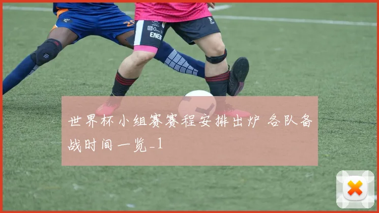世界杯小组赛赛程安排出炉 各队备战时间一览_1