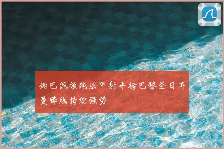 姆巴佩领跑法甲射手榜巴黎圣日耳曼锋线持续强势