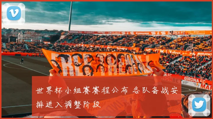 世界杯小组赛赛程公布 各队备战安排进入调整阶段
