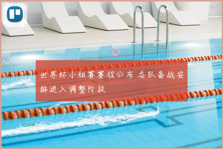 世界杯小组赛赛程公布 各队备战安排进入调整阶段