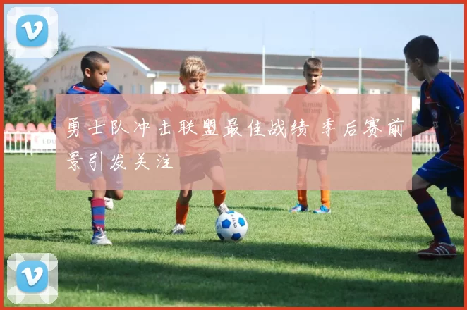 勇士队冲击联盟最佳战绩 季后赛前景引发关注