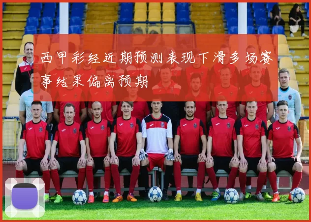 西甲彩经近期预测表现下滑多场赛事结果偏离预期