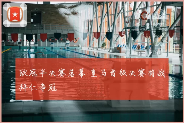 欧冠半决赛落幕 皇马晋级决赛将战拜仁争冠