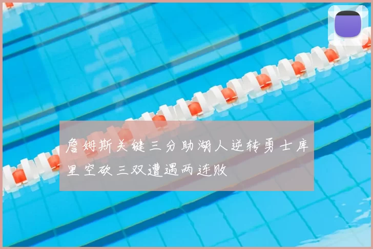 詹姆斯关键三分助湖人逆转勇士库里空砍三双遭遇两连败