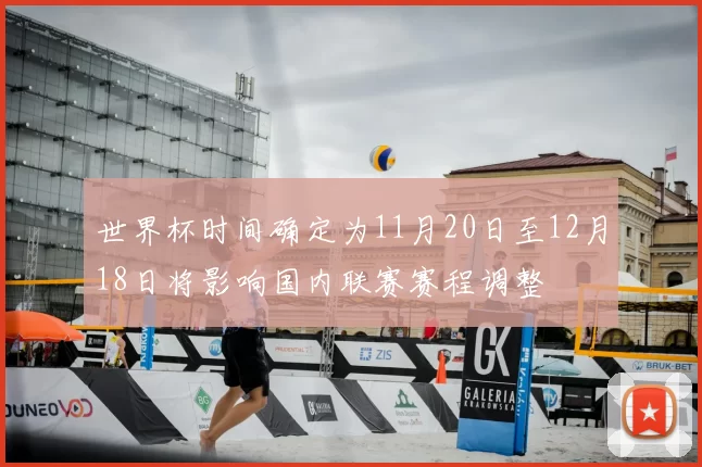 世界杯时间确定为11月20日至12月18日将影响国内联赛赛程调整