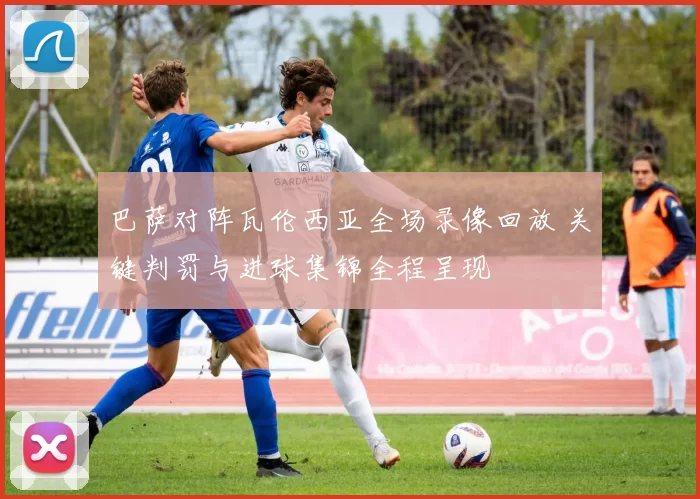 巴萨对阵瓦伦西亚全场录像回放 关键判罚与进球集锦全程呈现