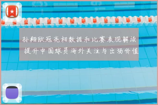 孙翔欧冠亮相数据和比赛表现解读 提升中国球员海外关注与出场价值