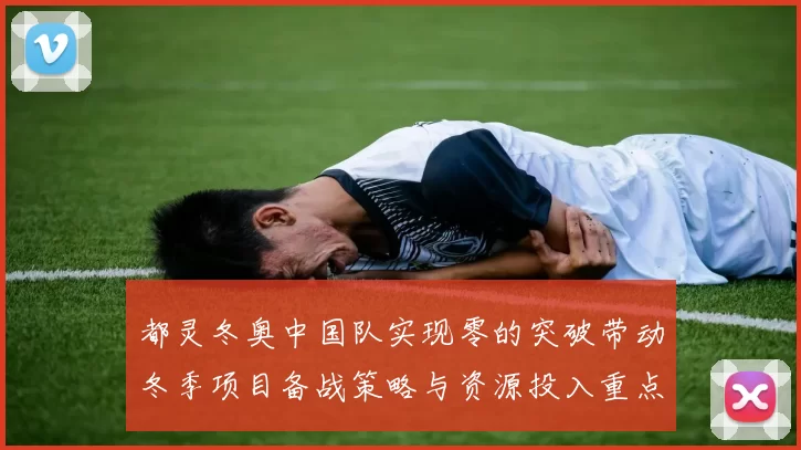 都灵冬奥中国队实现零的突破带动冬季项目备战策略与资源投入重点