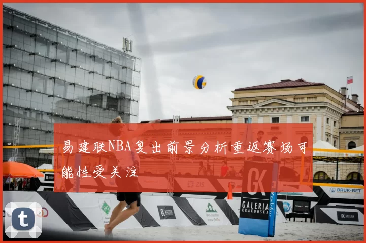 易建联NBA复出前景分析重返赛场可能性受关注