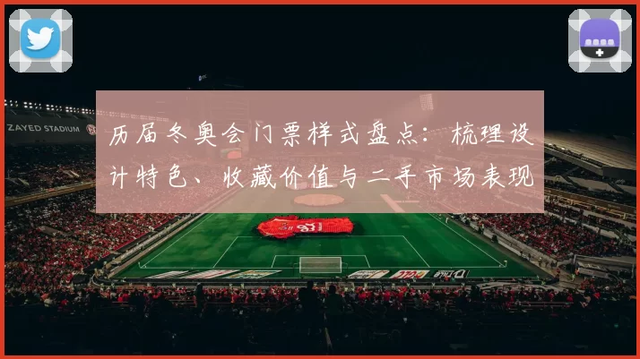 历届冬奥会门票样式盘点：梳理设计特色、收藏价值与二手市场表现