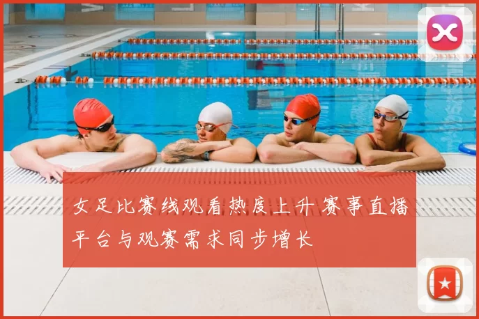 女足比赛线观看热度上升 赛事直播平台与观赛需求同步增长