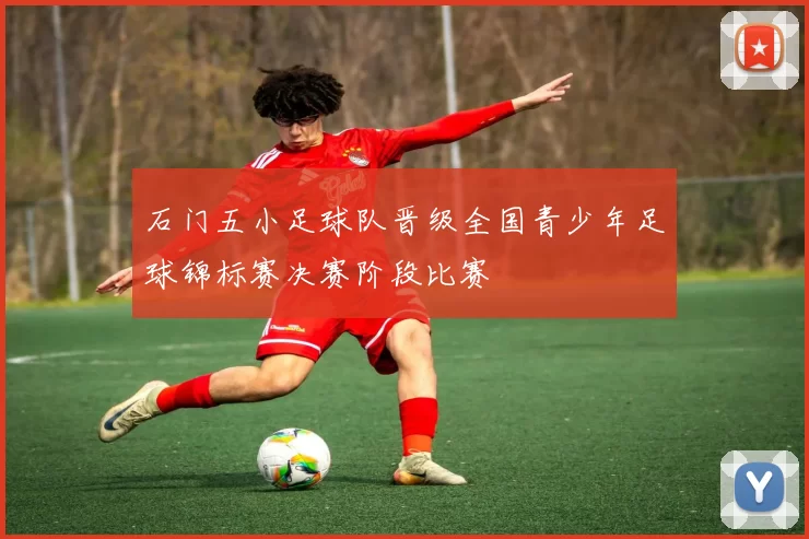 石门五小足球队晋级全国青少年足球锦标赛决赛阶段比赛