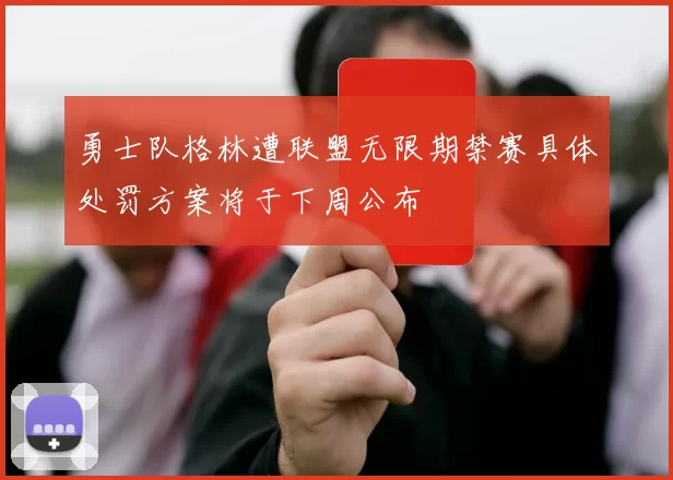 勇士队格林遭联盟无限期禁赛具体处罚方案将于下周公布