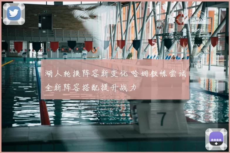 湖人轮换阵容新变化 哈姆教练尝试全新阵容搭配提升战力