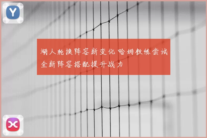 湖人轮换阵容新变化 哈姆教练尝试全新阵容搭配提升战力