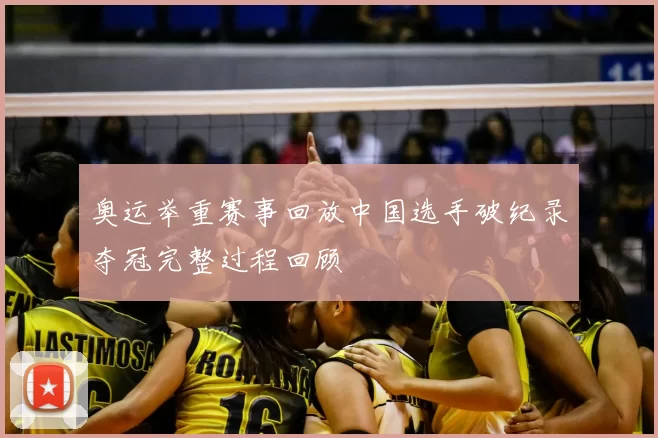 奥运举重赛事回放中国选手破纪录夺冠完整过程回顾