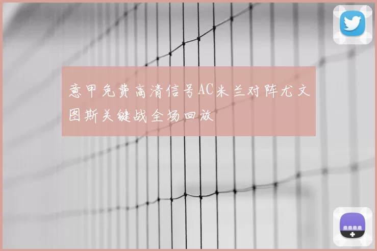 意甲免费高清信号AC米兰对阵尤文图斯关键战全场回放
