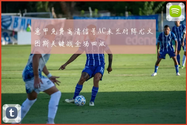 意甲免费高清信号AC米兰对阵尤文图斯关键战全场回放