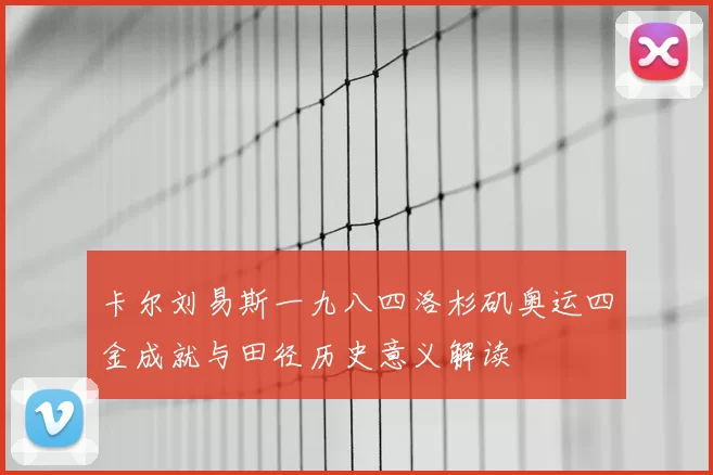 卡尔刘易斯一九八四洛杉矶奥运四金成就与田径历史意义解读