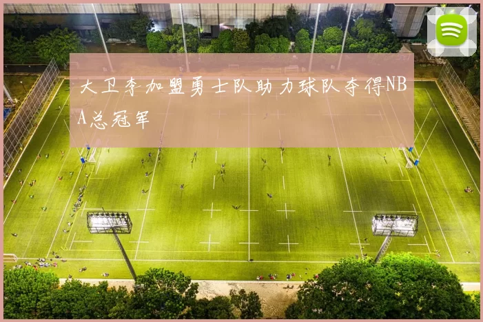 大卫李加盟勇士队助力球队夺得NBA总冠军